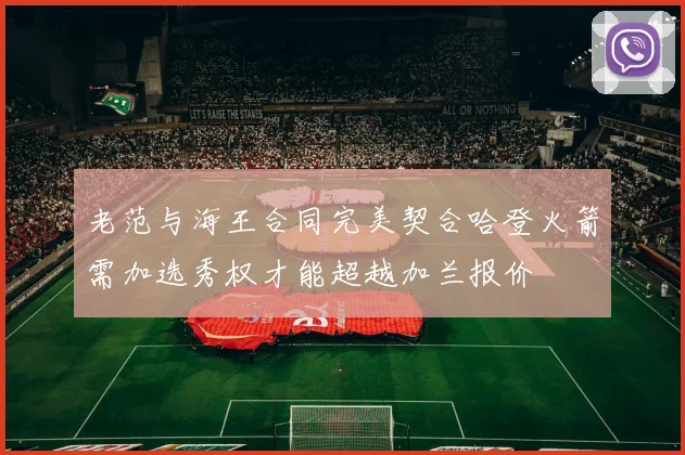 老范与海王合同完美契合哈登火箭需加选秀权才能超越加兰报价
