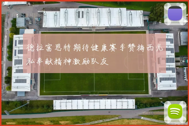 德拉富恩特期待健康赛季赞梅西无私奉献精神激励队友