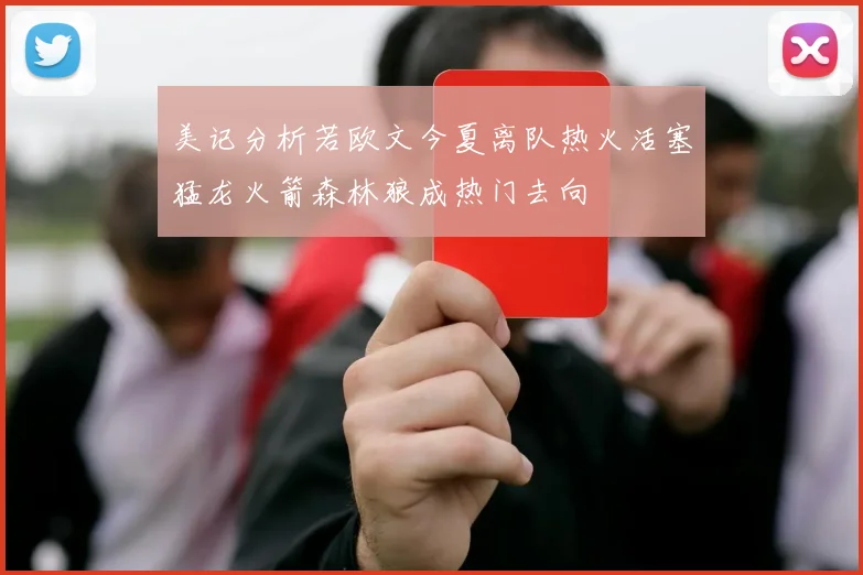 美记分析若欧文今夏离队热火活塞猛龙火箭森林狼成热门去向
