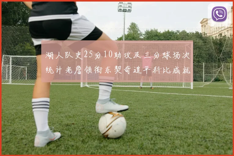 湖人队史25分10助攻及三分球场次统计老詹领衔东契奇追平科比成就