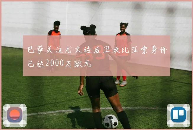 巴萨关注尤文边后卫坎比亚索身价已达2000万欧元