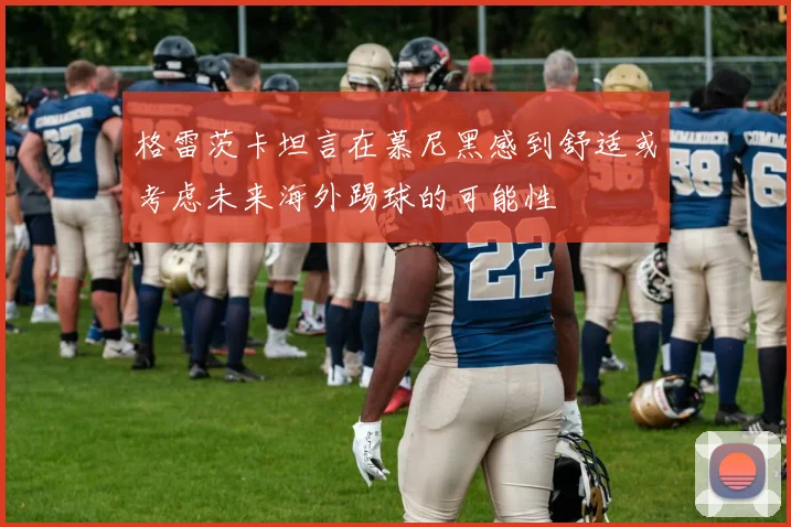 格雷茨卡坦言在慕尼黑感到舒适或考虑未来海外踢球的可能性