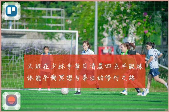 文班在少林寺每日清晨四点半锻炼体能平衡冥想与拳法的修行之路