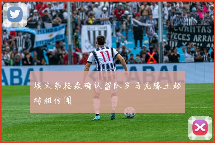 埃文弗格森确认留队罗马无缘土超转租传闻
