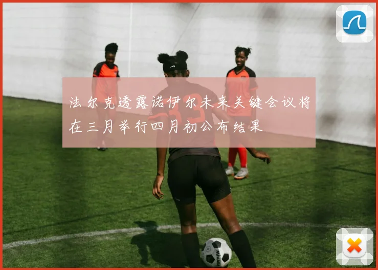 法尔克透露诺伊尔未来关键会议将在三月举行四月初公布结果