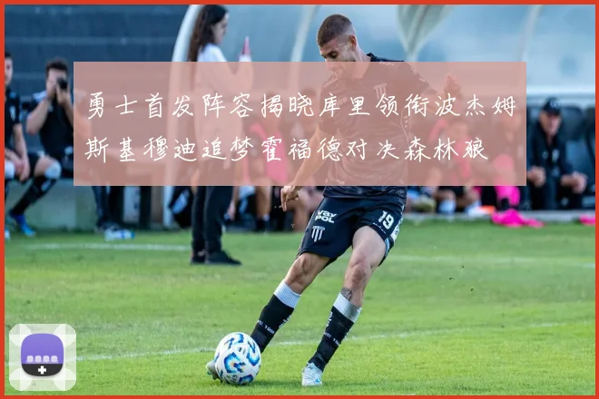 勇士首发阵容揭晓库里领衔波杰姆斯基穆迪追梦霍福德对决森林狼