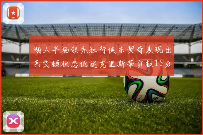 湖人半场领先独行侠东契奇表现出色艾顿状态低迷克里斯蒂贡献15分